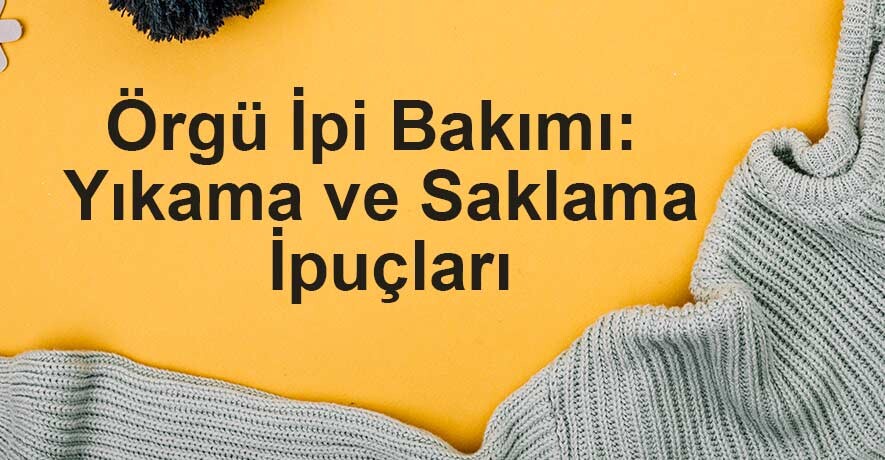 Örgü İpi Bakımı: Yıkama ve Saklama İpuçları