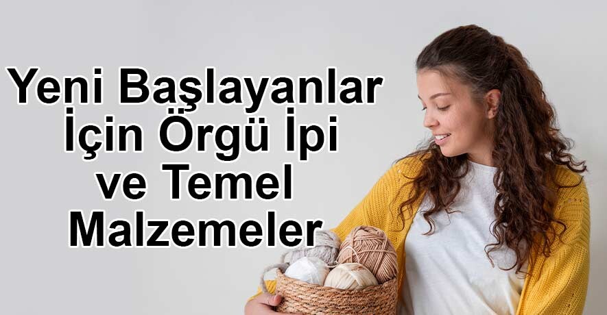 Yeni Başlayanlar İçin Örgü İpi ve Temel Malzemeler