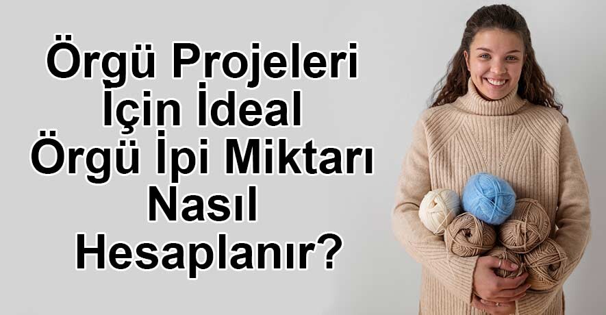 Örgü Projeleri İçin İdeal Örgü İpi Miktarı Nasıl Hesaplanır?