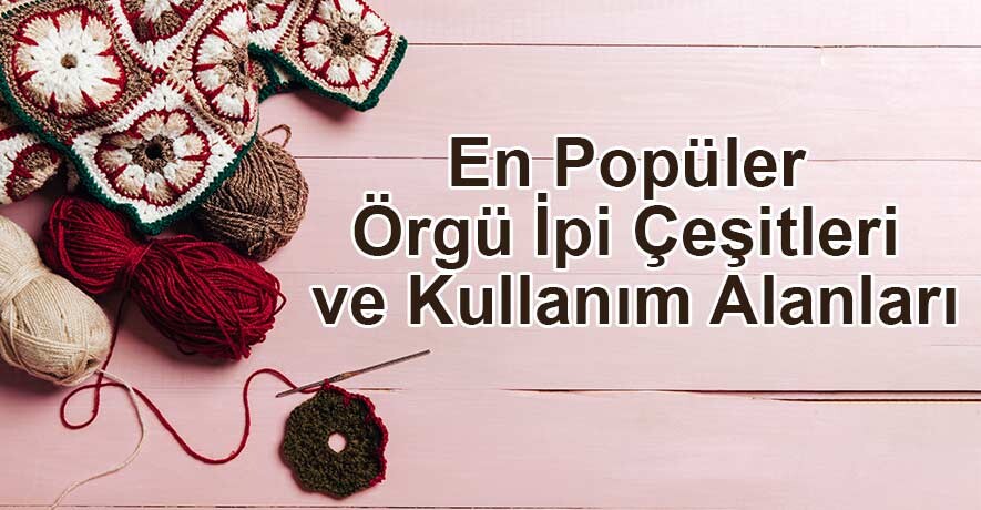 En Popüler Örgü İpi Çeşitleri ve Kullanım Alanları | Örgü İp Fiyatları ve Çeşitleri