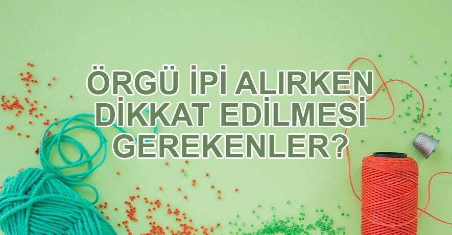 Örgü İpi Seçerken Dikkat Edilmesi Gerekenler