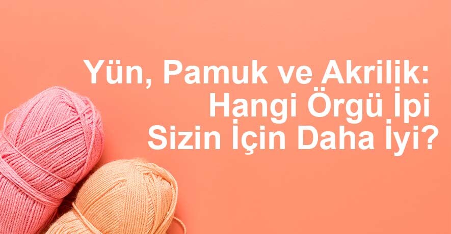 Yün, Pamuk ve Akrilik: Hangi Örgü İpi Sizin İçin Daha İyi? | Örgü İpi Seçimi